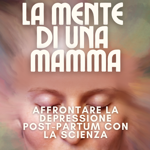 LA MENTE DI UNA MAMMA: Affrontare la depressione post-partum con la scienza